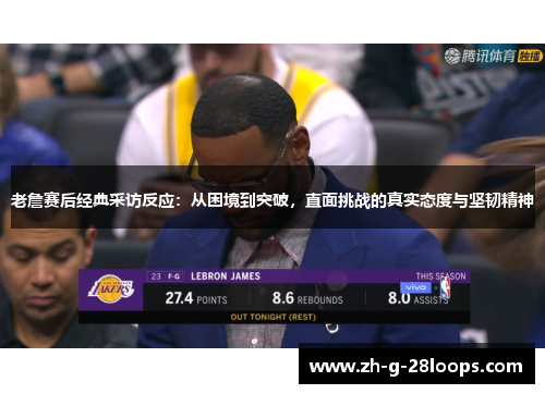 老詹赛后经典采访反应：从困境到突破，直面挑战的真实态度与坚韧精神