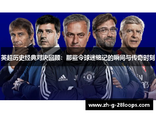 英超历史经典对决回顾：那些令球迷铭记的瞬间与传奇时刻