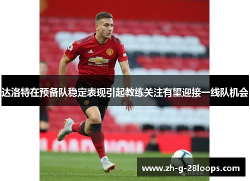 达洛特在预备队稳定表现引起教练关注有望迎接一线队机会