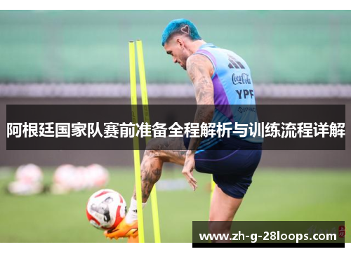 阿根廷国家队赛前准备全程解析与训练流程详解