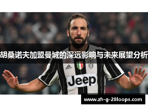 胡桑诺夫加盟曼城的深远影响与未来展望分析