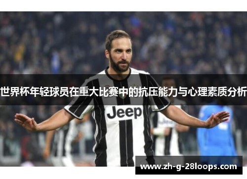 世界杯年轻球员在重大比赛中的抗压能力与心理素质分析