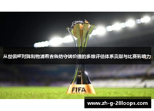 从世俱杯对阵利物浦看吉鲁防守端价值的多维评估体系贡献与比赛影响力