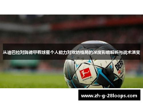 从迪巴拉对阵德甲看球星个人能力对攻防格局的深度影响解析与战术演变