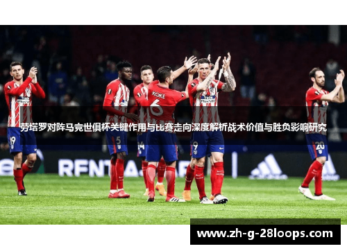 劳塔罗对阵马竞世俱杯关键作用与比赛走向深度解析战术价值与胜负影响研究 劳塔罗对阵马竞世俱杯关键作用与比赛走向深度解析战术价值与胜负影响研究