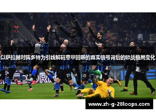 以萨拉赫对阵多特为引线解码意甲回暖的真实信号背后的欧战格局变化 以萨拉赫对阵多特为引线解码意甲回暖的真实信号背后的欧战格局变化