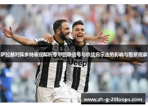 萨拉赫对阵多特表现解析意甲回暖信号与欧战启示走势影响与前景观察 萨拉赫对阵多特表现解析意甲回暖信号与欧战启示走势影响与前景观察