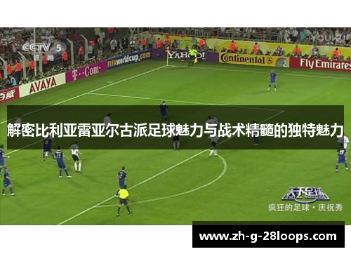 解密比利亚雷亚尔古派足球魅力与战术精髓的独特魅力