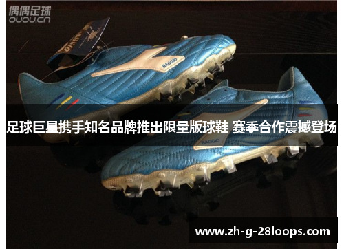 足球巨星携手知名品牌推出限量版球鞋 赛季合作震撼登场