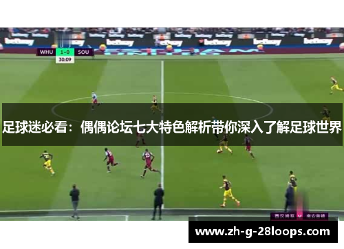 足球迷必看:偶偶论坛七大特色解析带你深入了解足球世界 足球迷必看:偶偶论坛七大特色解析带你深入了解足球世界