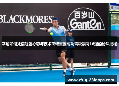 辛纳如何凭借超强心态与技术突破重围成功晋级澳网16强的秘诀揭秘 辛纳如何凭借超强心态与技术突破重围成功晋级澳网16强的秘诀揭秘