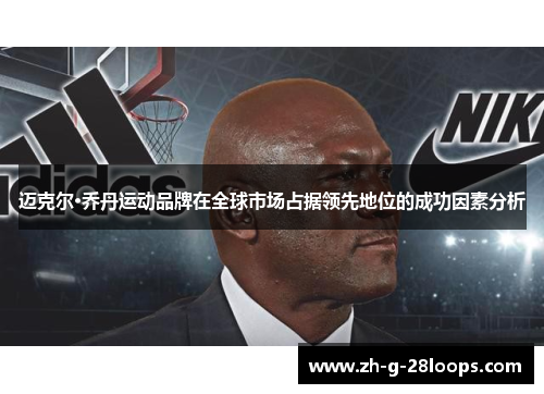 迈克尔·乔丹运动品牌在全球市场占据领先地位的成功因素分析 迈克尔·乔丹运动品牌在全球市场占据领先地位的成功因素分析