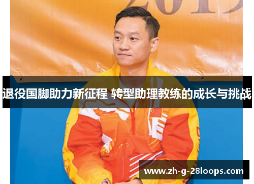 退役国脚助力新征程 转型助理教练的成长与挑战