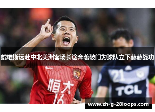 戴维斯远赴中北美洲客场长途奔袭破门为球队立下赫赫战功 戴维斯远赴中北美洲客场长途奔袭破门为球队立下赫赫战功