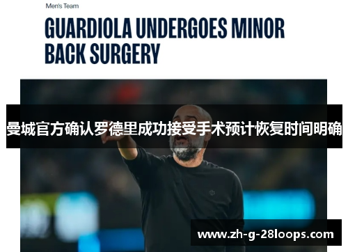 曼城官方确认罗德里成功接受手术预计恢复时间明确 曼城官方确认罗德里成功接受手术预计恢复时间明确