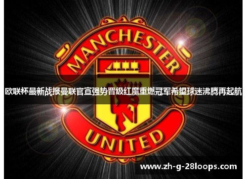 欧联杯最新战报曼联官宣强势晋级红魔重燃冠军希望球迷沸腾再起航 欧联杯最新战报曼联官宣强势晋级红魔重燃冠军希望球迷沸腾再起航