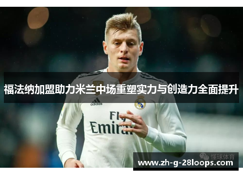 福法纳加盟助力米兰中场重塑实力与创造力全面提升 福法纳加盟助力米兰中场重塑实力与创造力全面提升