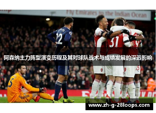 阿森纳主力阵型演变历程及其对球队战术与成绩发展的深远影响