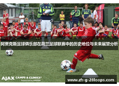 阿贾克斯足球俱乐部在荷兰足球联赛中的历史地位与未来展望分析