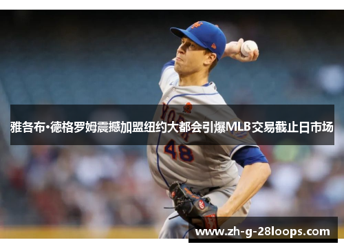雅各布·德格罗姆震撼加盟纽约大都会引爆MLB交易截止日市场