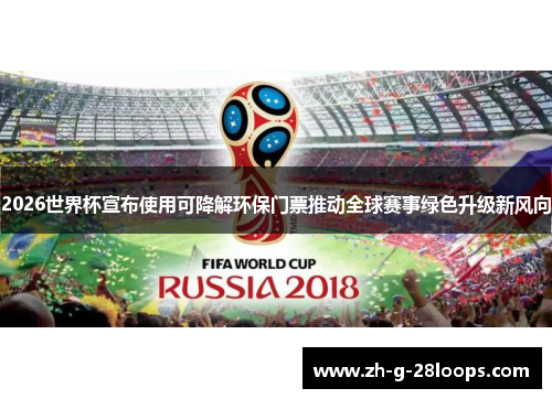 2026世界杯宣布使用可降解环保门票推动全球赛事绿色升级新风向 2026世界杯宣布使用可降解环保门票推动全球赛事绿色升级新风向