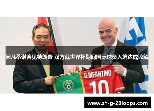 因凡蒂诺会见特朗普 双方就世界杯期间国际球员入境达成谅解